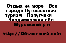 Отдых на море - Все города Путешествия, туризм » Попутчики   . Владимирская обл.,Муромский р-н